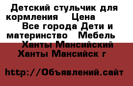 Детский стульчик для кормления  › Цена ­ 2 500 - Все города Дети и материнство » Мебель   . Ханты-Мансийский,Ханты-Мансийск г.